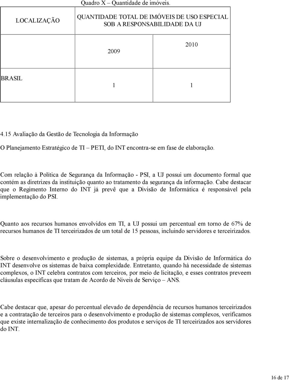 Com relação à Política de Segurança da Informação - PSI, a UJ possui um documento formal que contém as diretrizes da instituição quanto ao tratamento da segurança da informação.