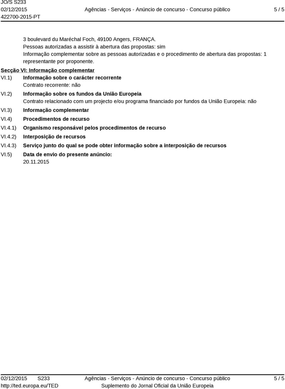 Secção VI: Informação complementar VI.1) Informação sobre o carácter recorrente Contrato recorrente: não VI.2) VI.3) VI.