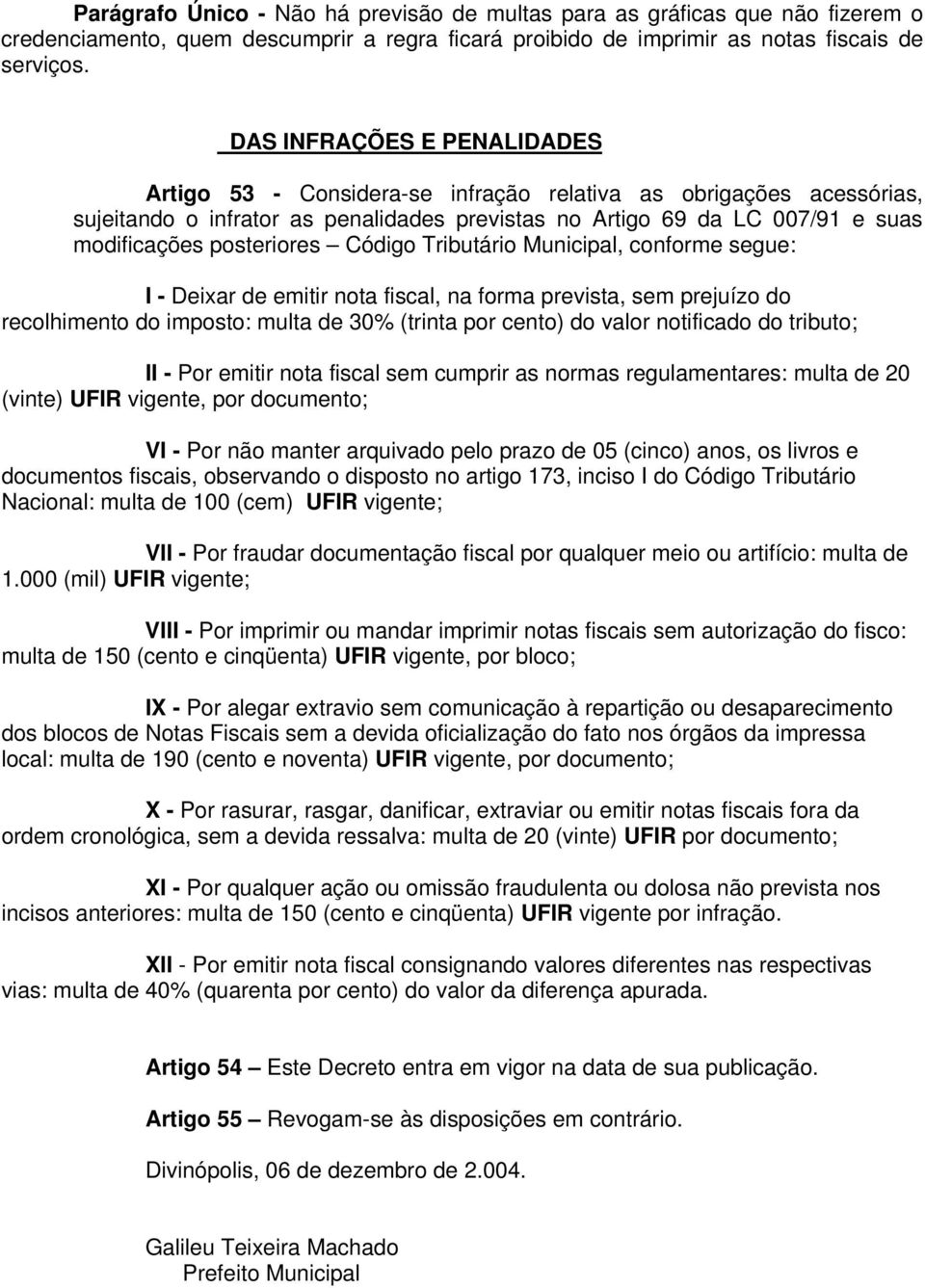 posteriores Código Tributário Municipal, conforme segue: I - Deixar de emitir nota fiscal, na forma prevista, sem prejuízo do recolhimento do imposto: multa de 30% (trinta por cento) do valor