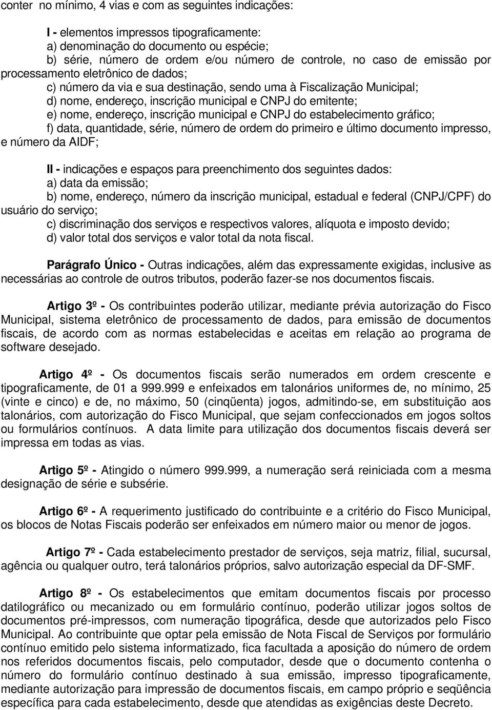 inscrição municipal e CNPJ do estabelecimento gráfico; f) data, quantidade, série, número de ordem do primeiro e último documento impresso, e número da AIDF; II - indicações e espaços para