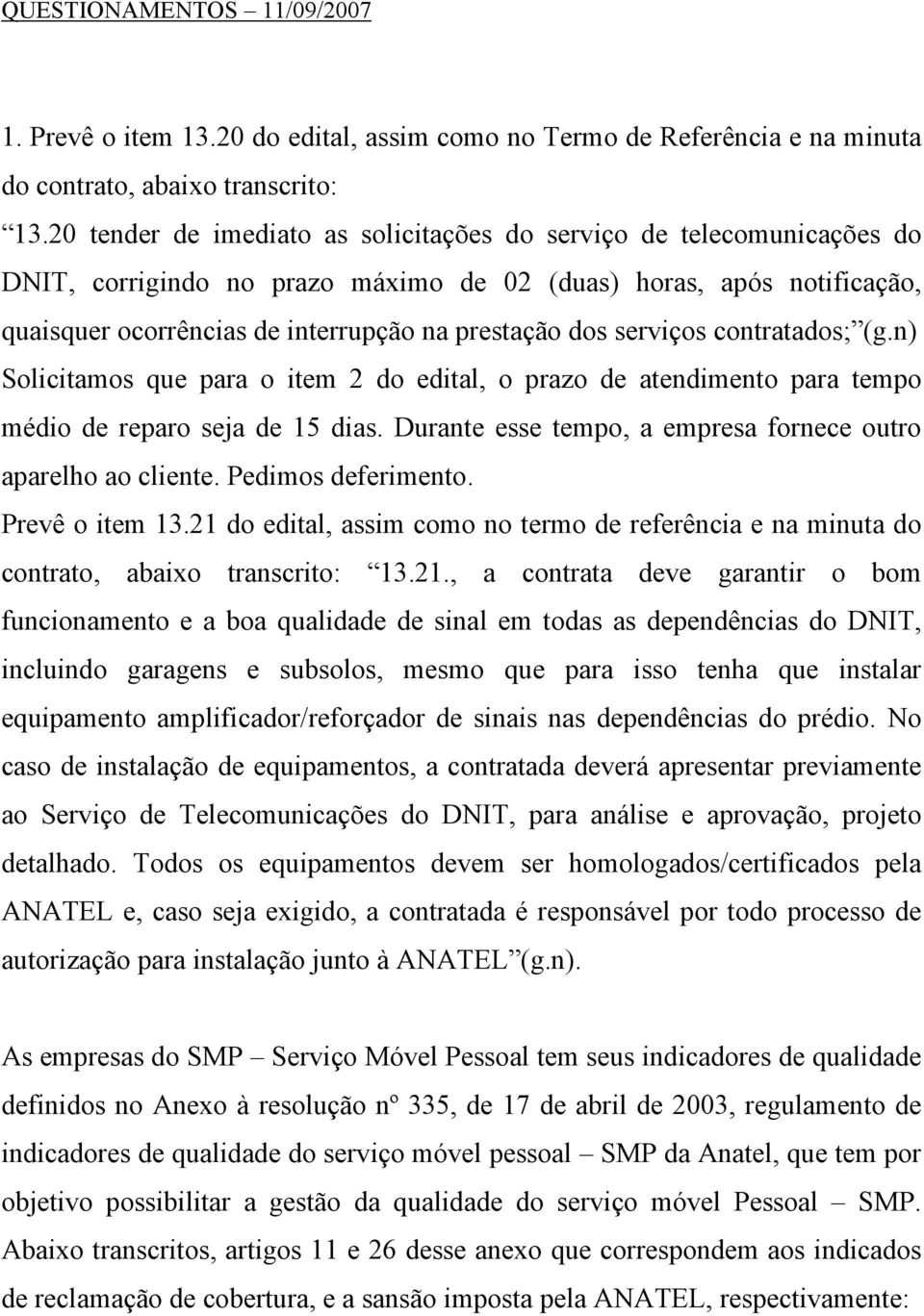 serviços contratados; (g.n) Solicitamos que para o item 2 do edital, o prazo de atendimento para tempo médio de reparo seja de 15 dias. Durante esse tempo, a empresa fornece outro aparelho ao cliente.