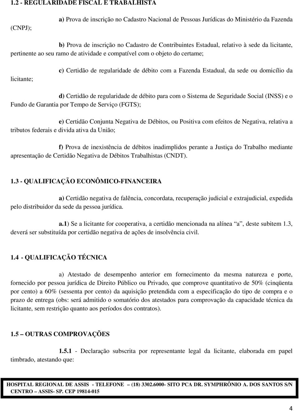 da d) Certidão de regularidade de débito para com o Sistema de Seguridade Social (INSS) e o Fundo de Garantia por Tempo de Serviço (FGTS); e) Certidão Conjunta Negativa de Débitos, ou Positiva com