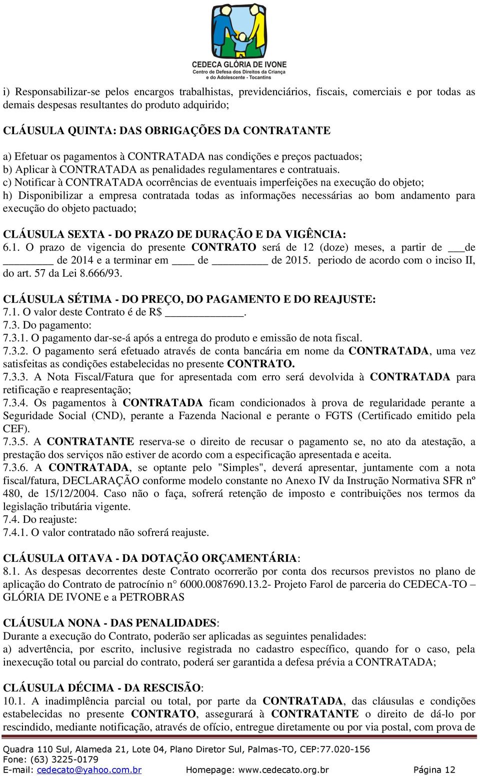 c) Notificar à CONTRATADA ocorrências de eventuais imperfeições na execução do objeto; h) Disponibilizar a empresa contratada todas as informações necessárias ao bom andamento para execução do objeto