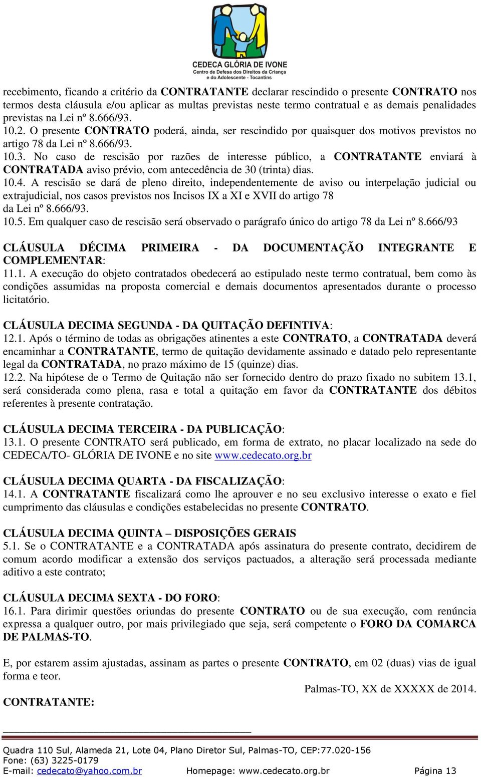 10.4. A rescisão se dará de pleno direito, independentemente de aviso ou interpelação judicial ou extrajudicial, nos casos previstos nos Incisos IX a XI e XVII do artigo 78 da Lei nº 8.666/93. 10.5.