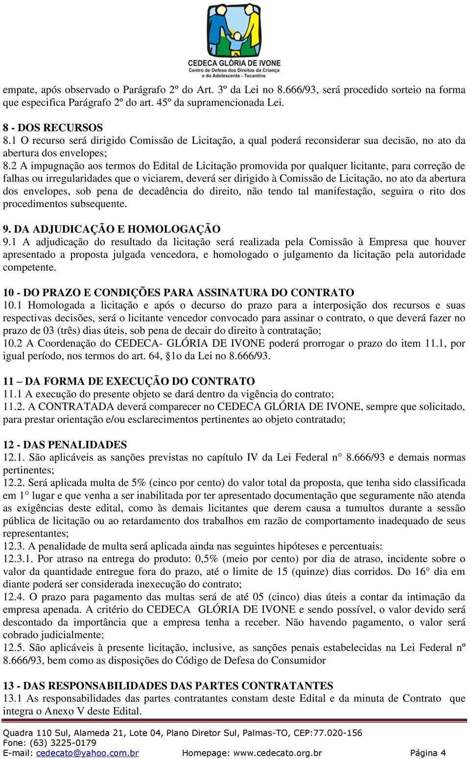 2 A impugnação aos termos do Edital de Licitação promovida por qualquer licitante, para correção de falhas ou irregularidades que o viciarem, deverá ser dirigido à Comissão de Licitação, no ato da