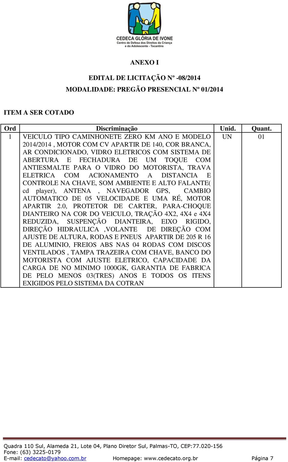 01 ABERTURA E FECHADURA DE UM TOQUE COM ANTIESMALTE PARA O VIDRO DO MOTORISTA, TRAVA ELETRICA COM ACIONAMENTO A DISTANCIA E CONTROLE NA CHAVE, SOM AMBIENTE E ALTO FALANTE( cd player), ANTENA,