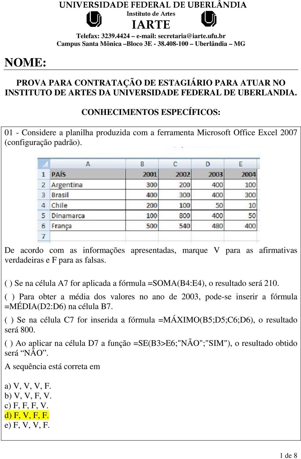 De acordo com as informações apresentadas, marque V para as afirmativas verdadeiras e F para as falsas. ( ) Se na célula A7 for aplicada a fórmula =SOMA(B4:E4), o resultado será 210.