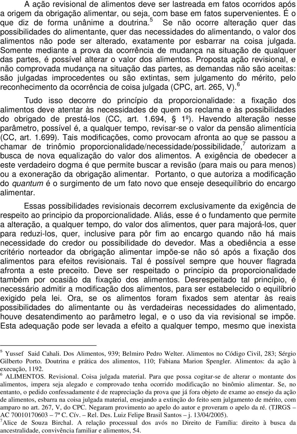 Somente mediante a prova da ocorrência de mudança na situação de qualquer das partes, é possível alterar o valor dos alimentos.