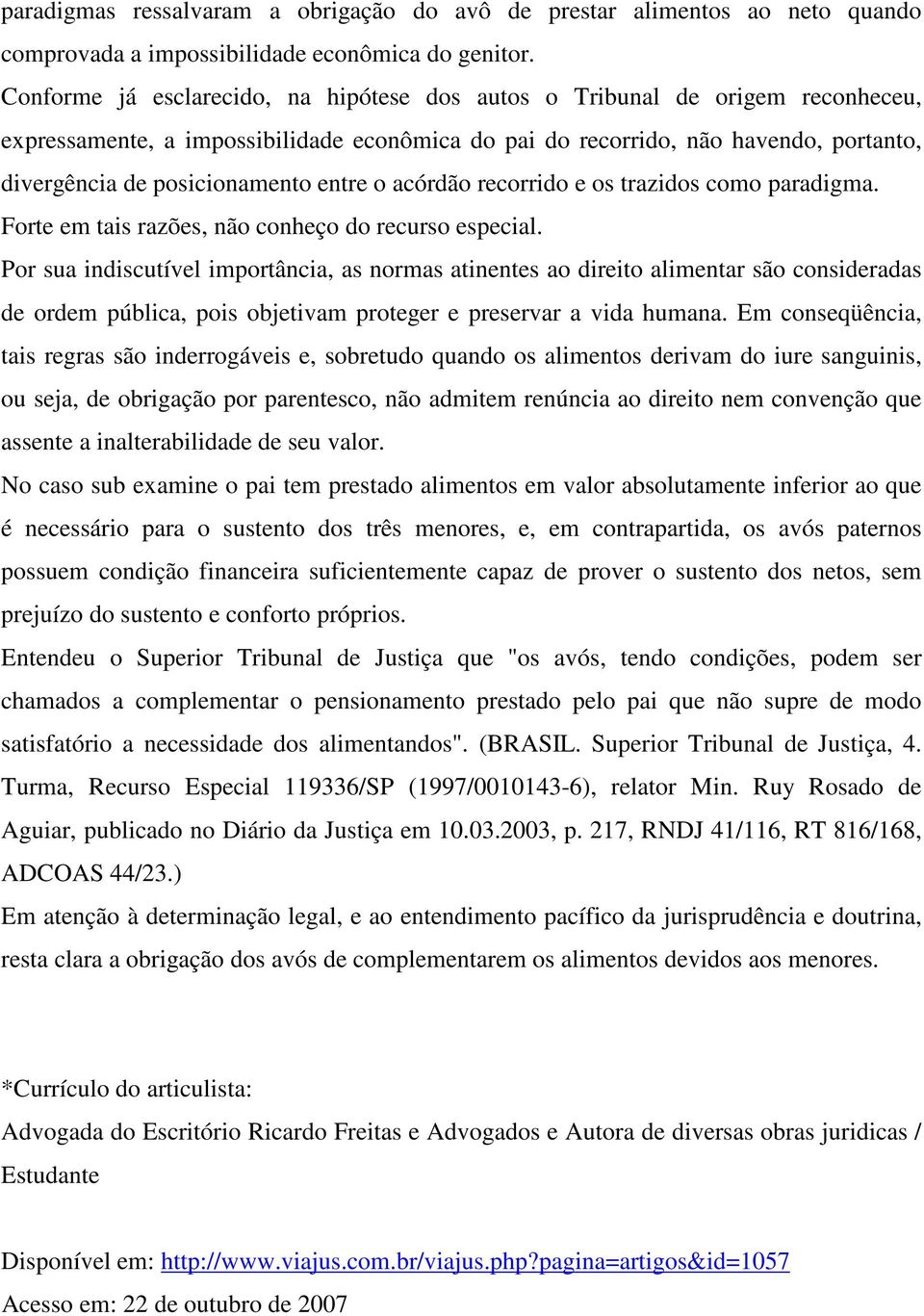 entre o acórdão recorrido e os trazidos como paradigma. Forte em tais razões, não conheço do recurso especial.