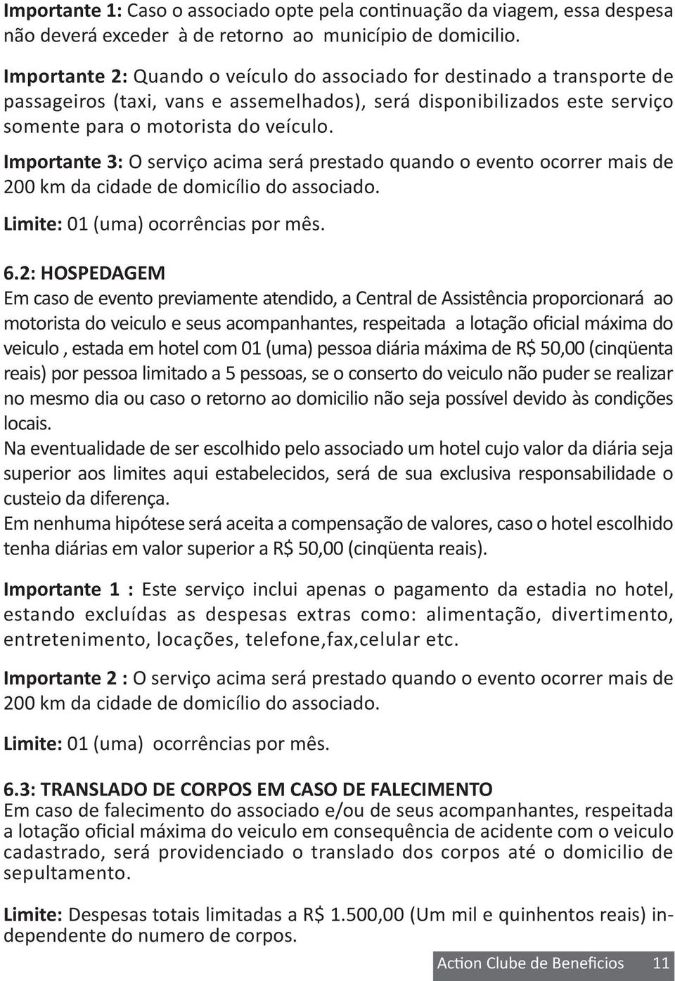 Importante 3: O serviço acima será prestado quando o evento ocorrer mais de 200 km da cidade de domicílio do associado. Limite: 01 (uma) ocorrências por mês. 6.