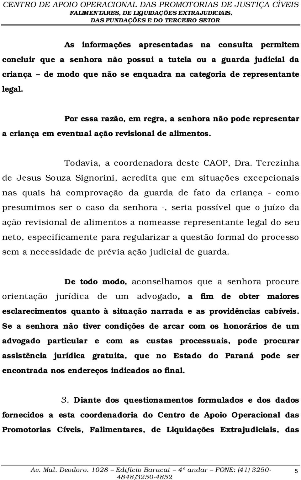 Terezinha de Jesus Souza Signorini, acredita que em situações excepcionais nas quais há comprovação da guarda de fato da criança - como presumimos ser o caso da senhora -, seria possível que o juízo