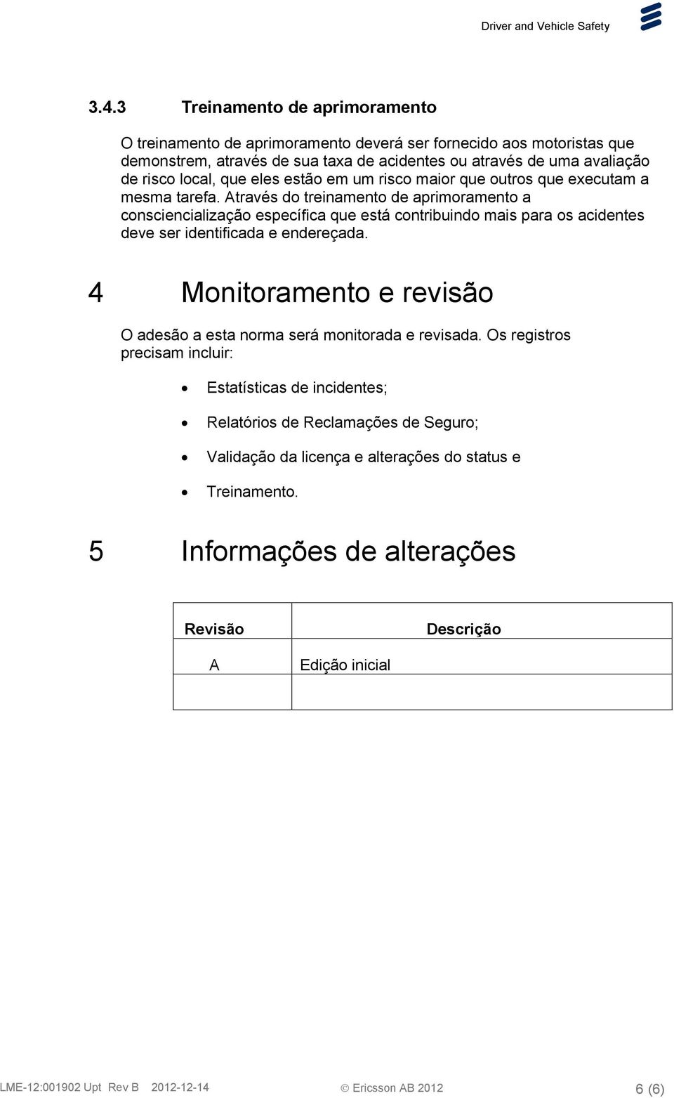 Através do treinamento de aprimoramento a consciencialização específica que está contribuindo mais para os acidentes deve ser identificada e endereçada.