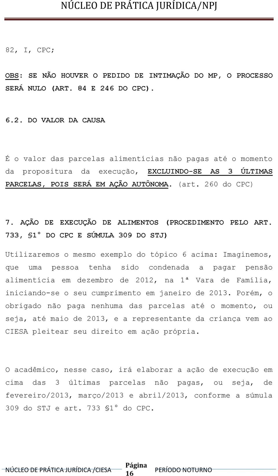 733, 1 DO CPC E SÚMULA 309 DO STJ) Utilizaremos o mesmo exemplo do tópico 6 acima: Imaginemos, que uma pessoa tenha sido condenada a pagar pensão alimentícia em dezembro de 2012, na 1ª Vara de