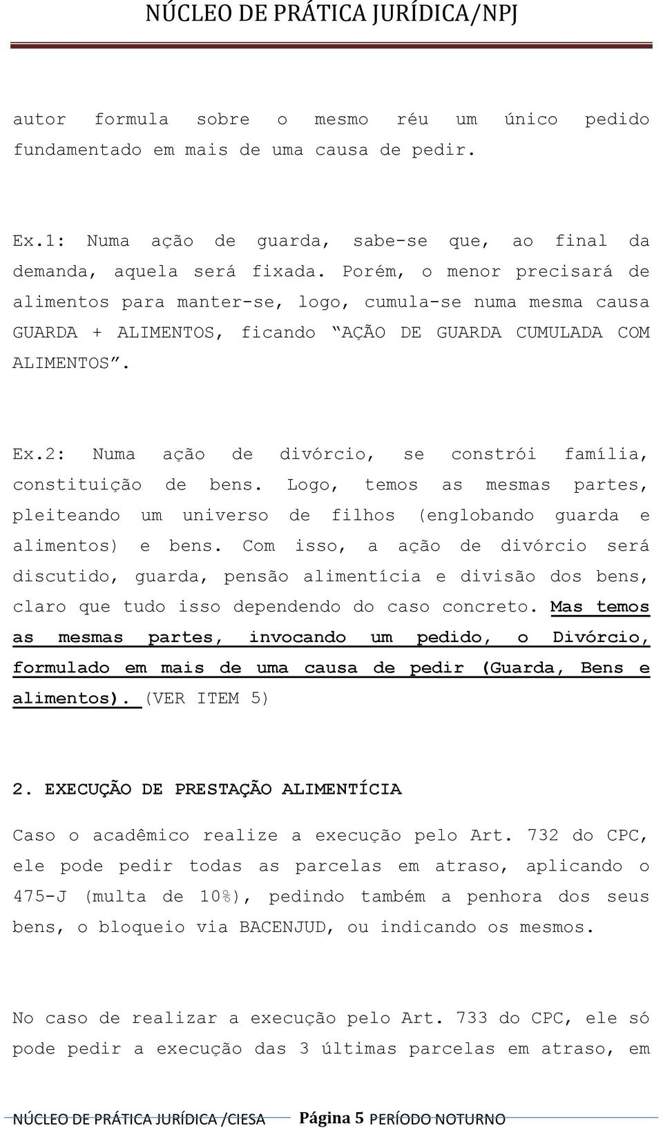 2: Numa ação de divórcio, se constrói família, constituição de bens. Logo, temos as mesmas partes, pleiteando um universo de filhos (englobando guarda e alimentos) e bens.