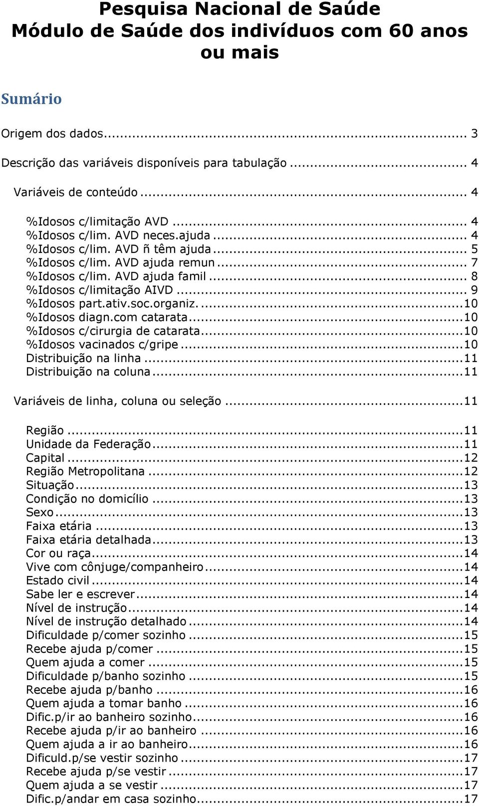 .. 8 %Idosos c/limitação AIVD... 9 %Idosos part.ativ.soc.organiz.... 10 %Idosos diagn.com catarata... 10 %Idosos c/cirurgia de catarata... 10 %Idosos vacinados c/gripe... 10 Distribuição na linha.