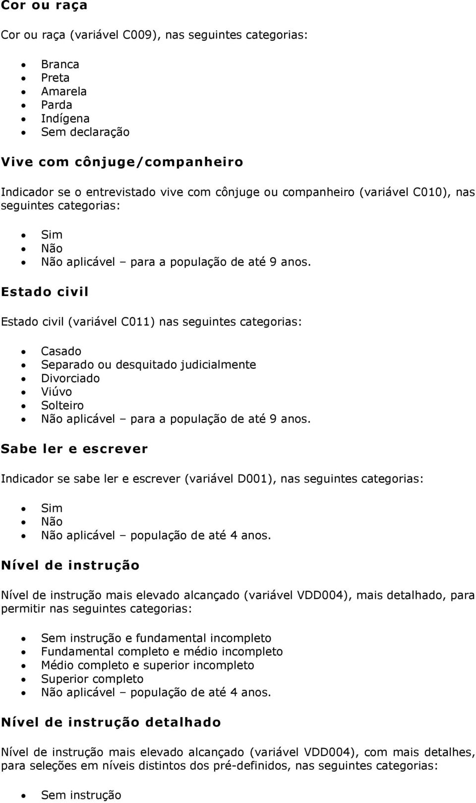 Estado civil Estado civil (variável C011) nas seguintes Casado Separado ou desquitado judicialmente Divorciado Viúvo Solteiro aplicável para a população de até 9 anos.