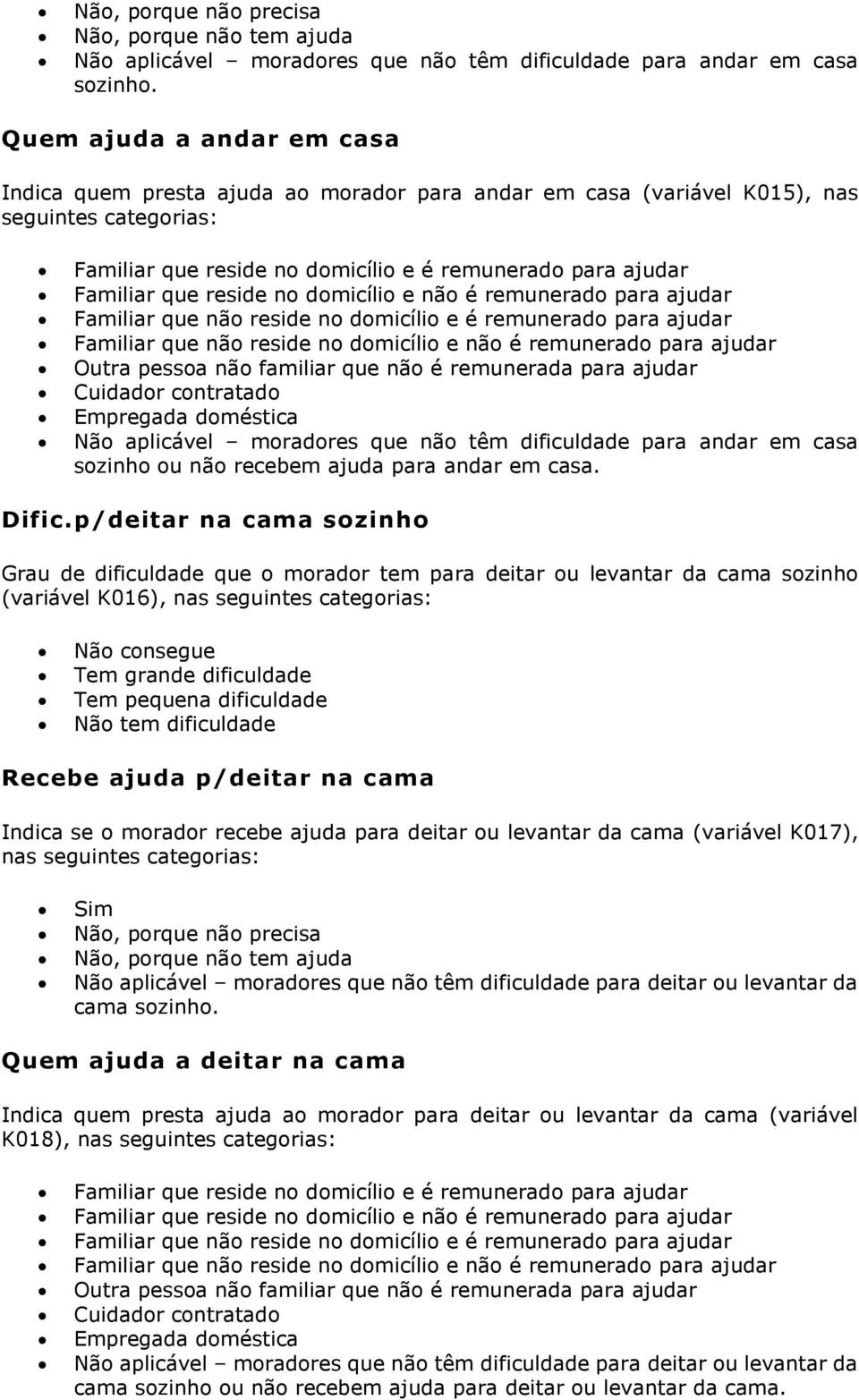 domicílio e não é remunerado para ajudar Familiar que não reside no domicílio e é remunerado para ajudar Familiar que não reside no domicílio e não é remunerado para ajudar Outra pessoa não familiar