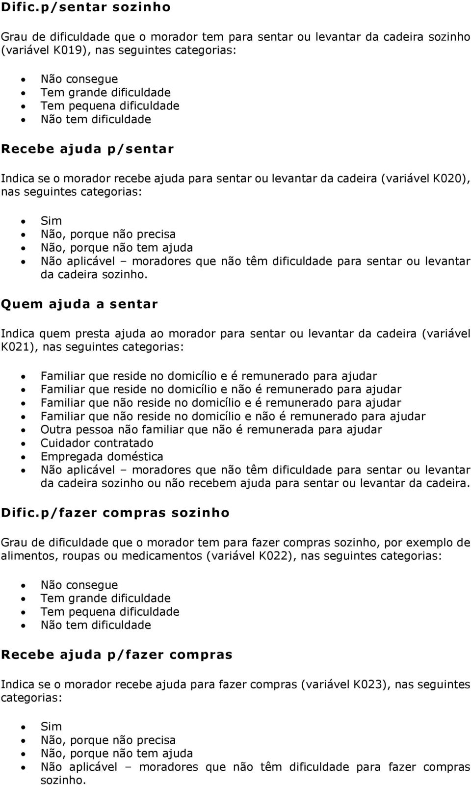 dificuldade Recebe ajuda p/sentar Indica se o morador recebe ajuda para sentar ou levantar da cadeira (variável K020), nas seguintes, porque não precisa, porque não tem ajuda aplicável moradores que