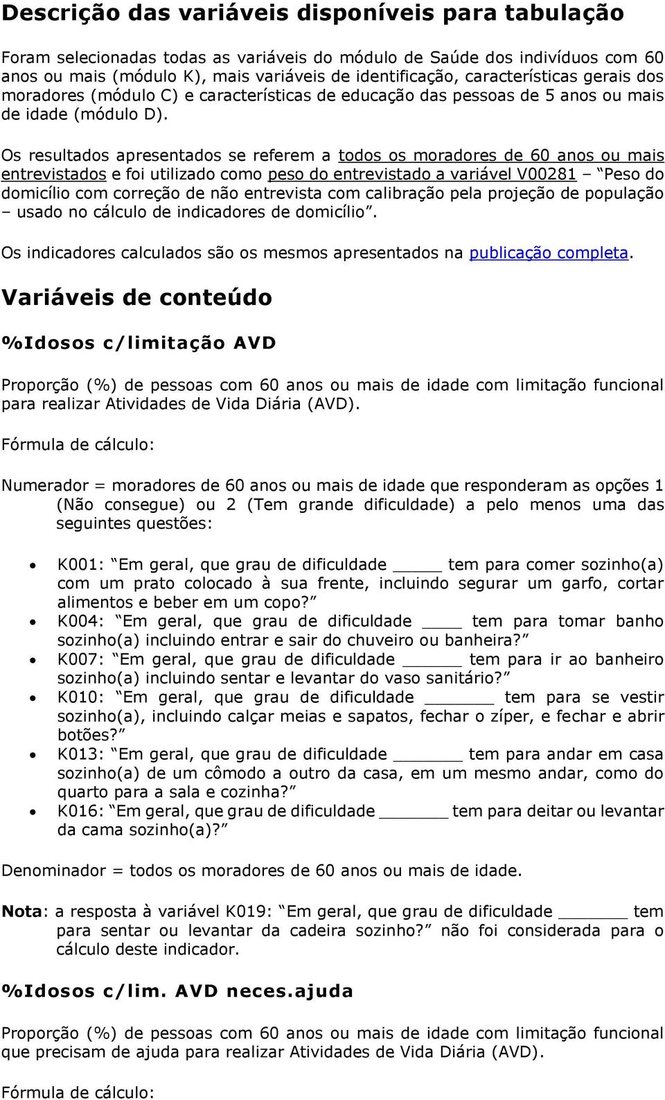 Os resultados apresentados se referem a todos os moradores de 60 anos ou mais entrevistados e foi utilizado como peso do entrevistado a variável V00281 Peso do domicílio com correção de não