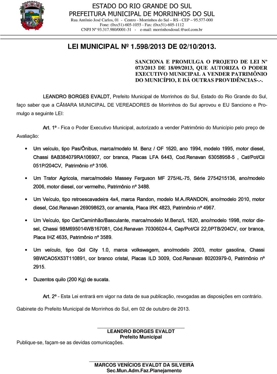 -. LEANDRO BORGES EVALDT, Prefeito Municipal de Morrinhos do Sul, Estado do Rio Grande do Sul, faço saber que a CÂMARA MUNICIPAL DE VEREADORES de Morrinhos do Sul aprovou e EU Sanciono e Promulgo a