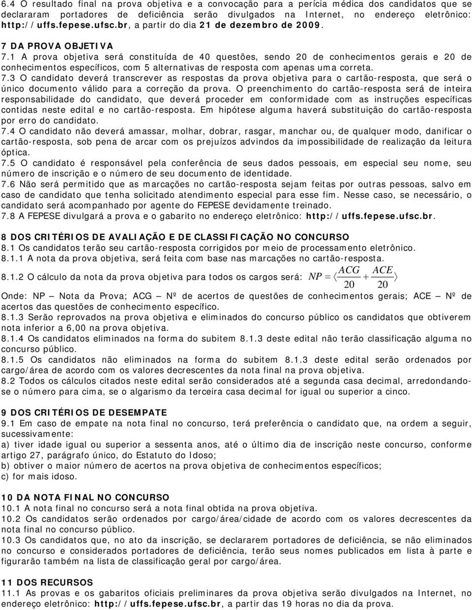 1 A prova objetiva será constituída de 40 questões, sendo 20 de conhecimentos gerais e 20 de conhecimentos específicos, com 5 alternativas de resposta com apenas uma correta. 7.