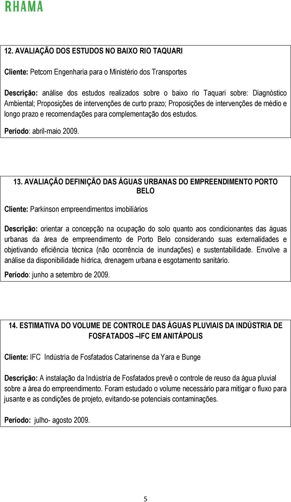 AVALIAÇÃO DEFINIÇÃO DAS ÁGUAS URBANAS DO EMPREENDIMENTO PORTO BELO Cliente: Parkinson empreendimentos imobiliários Descrição: orientar a concepção na ocupação do solo quanto aos condicionantes das