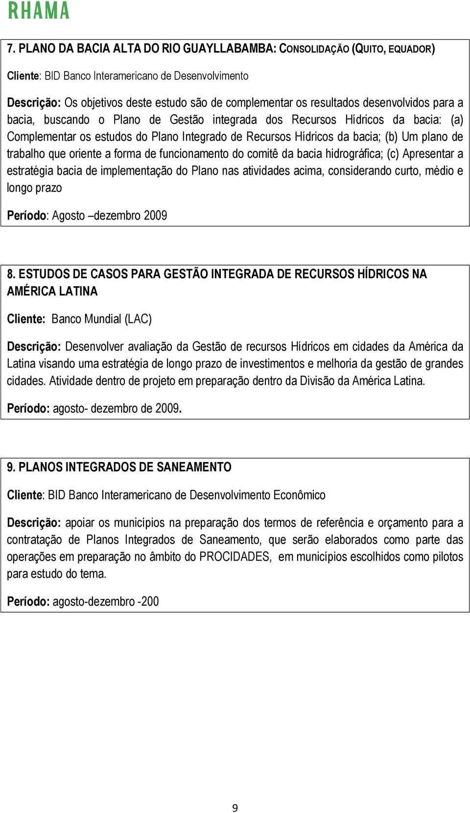 que oriente a forma de funcionamento do comitê da bacia hidrográfica; (c) Apresentar a estratégia bacia de implementação do Plano nas atividades acima, considerando curto, médio e longo prazo