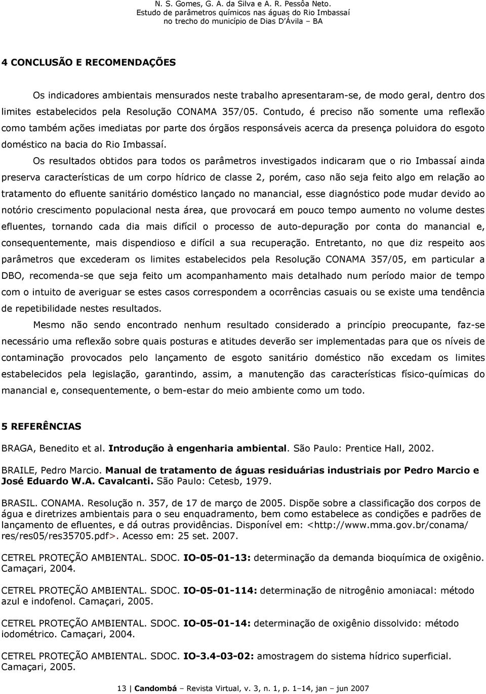 Os resultados obtidos para todos os parâmetros investigados indicaram que o rio Imbassaí ainda preserva características de um corpo hídrico de classe 2, porém, caso não seja feito algo em relação ao