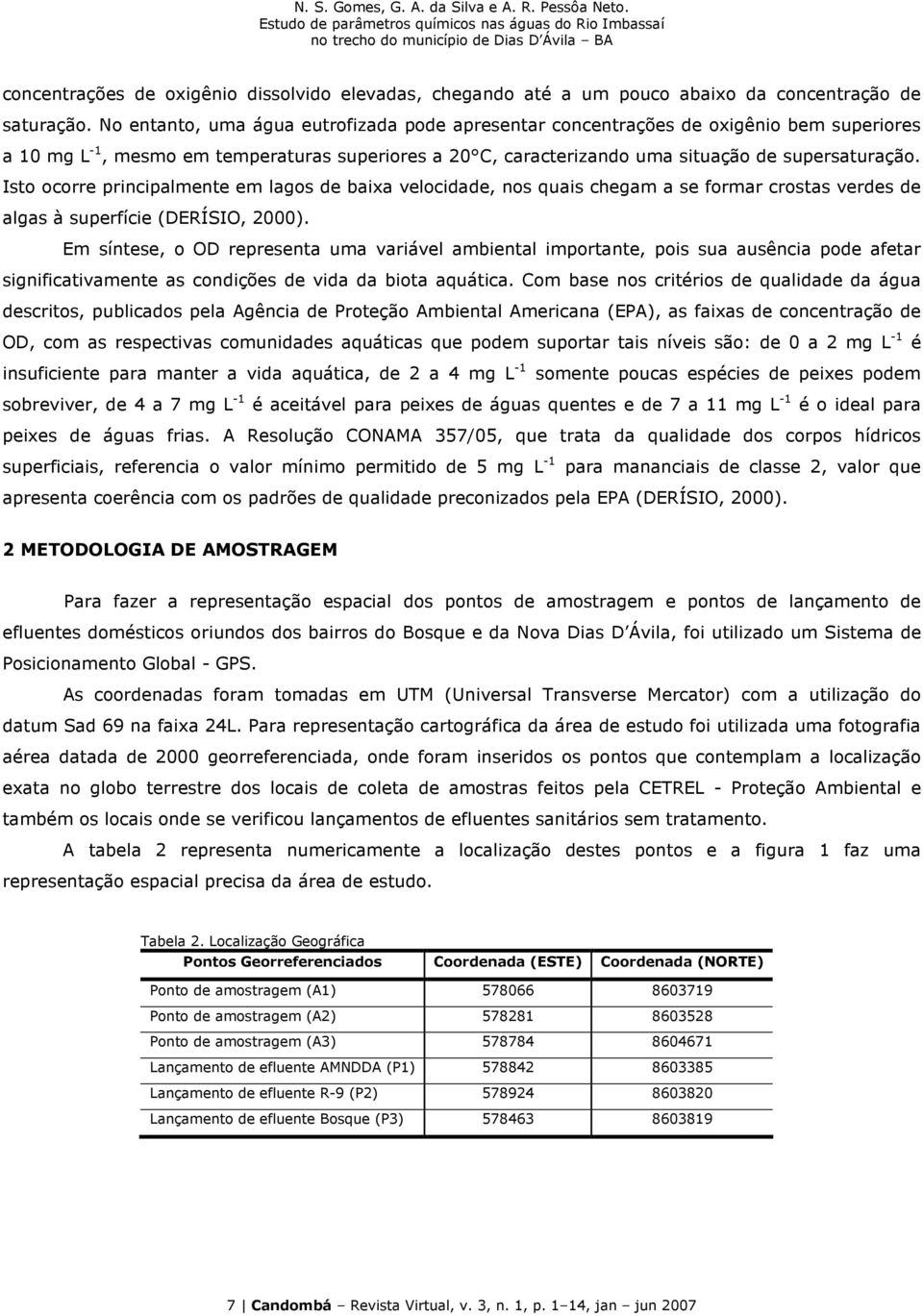 Isto ocorre principalmente em lagos de baixa velocidade, nos quais chegam a se formar crostas verdes de algas à superfície (DERÍSIO, 2000).