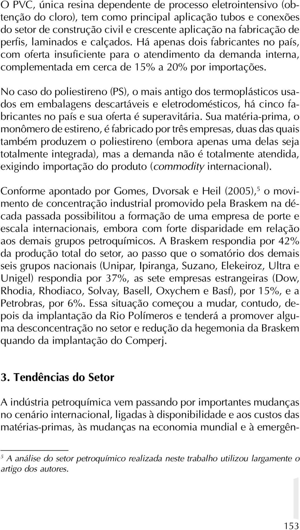 No caso do poliestireno (PS), o mais antigo dos termoplásticos usados em embalagens descartáveis e eletrodomésticos, há cinco fabricantes no país e sua oferta é superavitária.