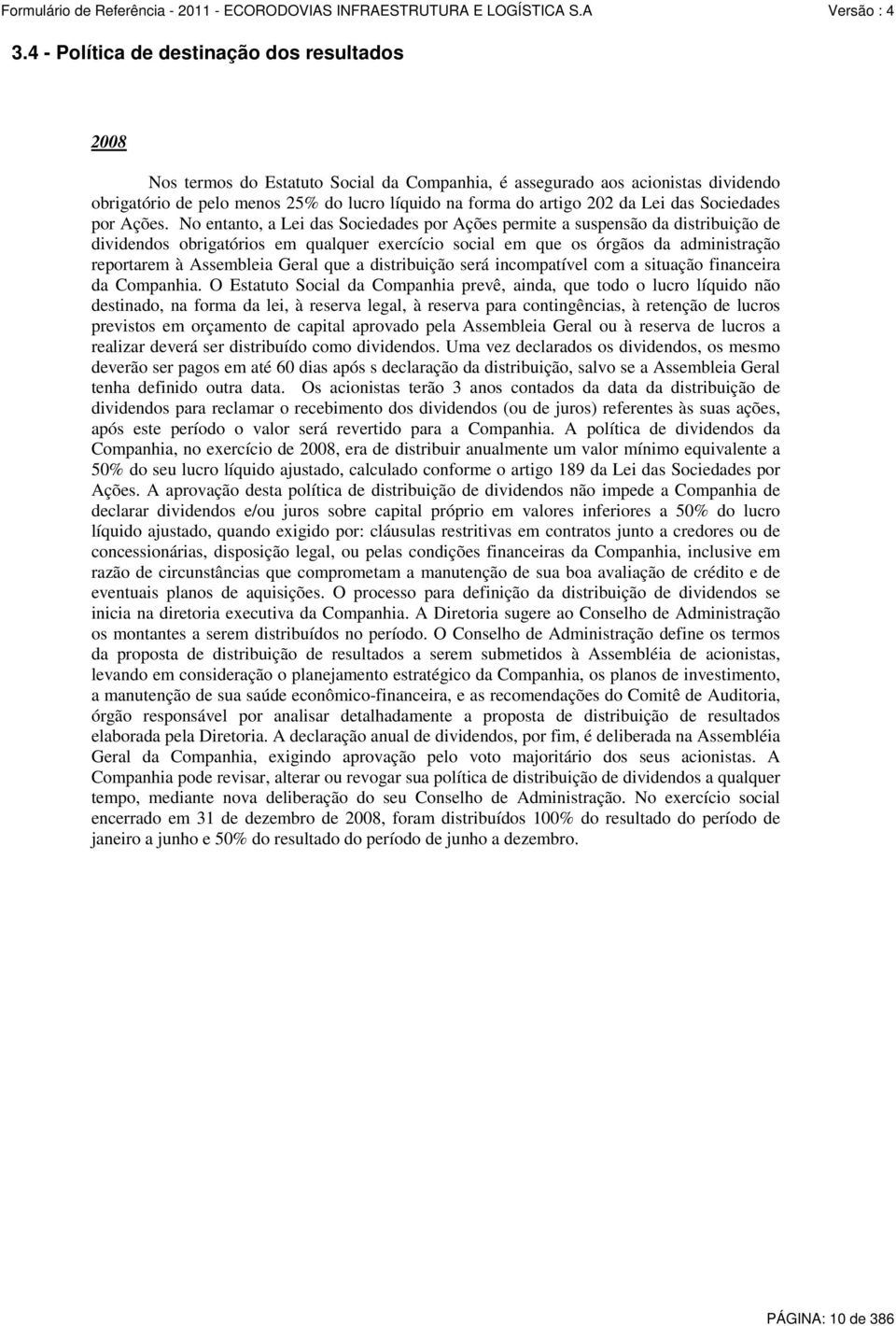 No entanto, a Lei das Sociedades por Ações permite a suspensão da distribuição de dividendos obrigatórios em qualquer exercício social em que os órgãos da administração reportarem à Assembleia Geral