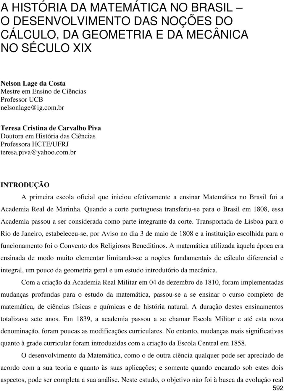 br INTRODUÇÃO A primeira escola oficial que iniciou efetivamente a ensinar Matemática no Brasil foi a Academia Real de Marinha.