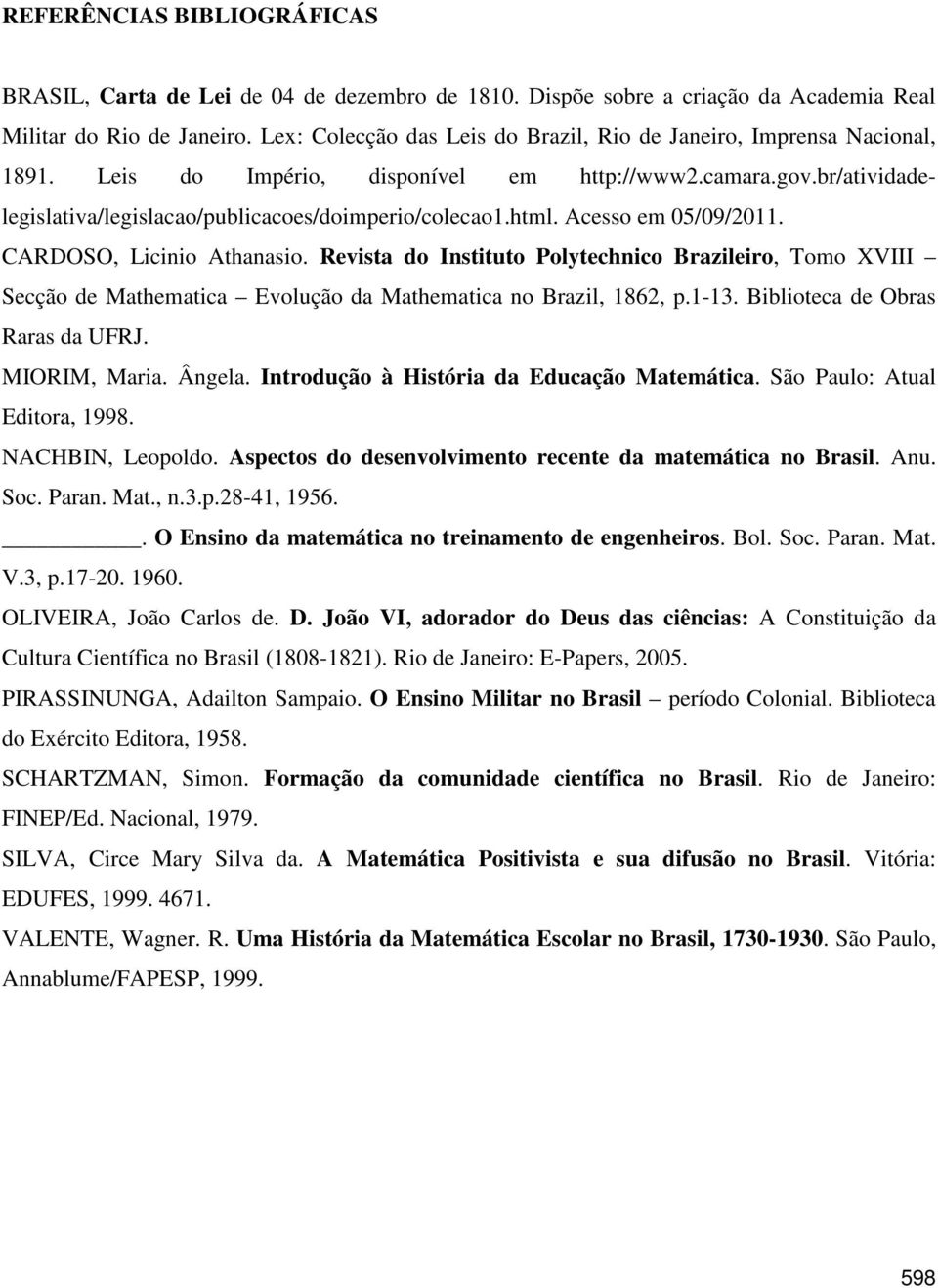 Acesso em 05/09/2011. CARDOSO, Licinio Athanasio. Revista do Instituto Polytechnico Brazileiro, Tomo XVIII Secção de Mathematica Evolução da Mathematica no Brazil, 1862, p.1-13.