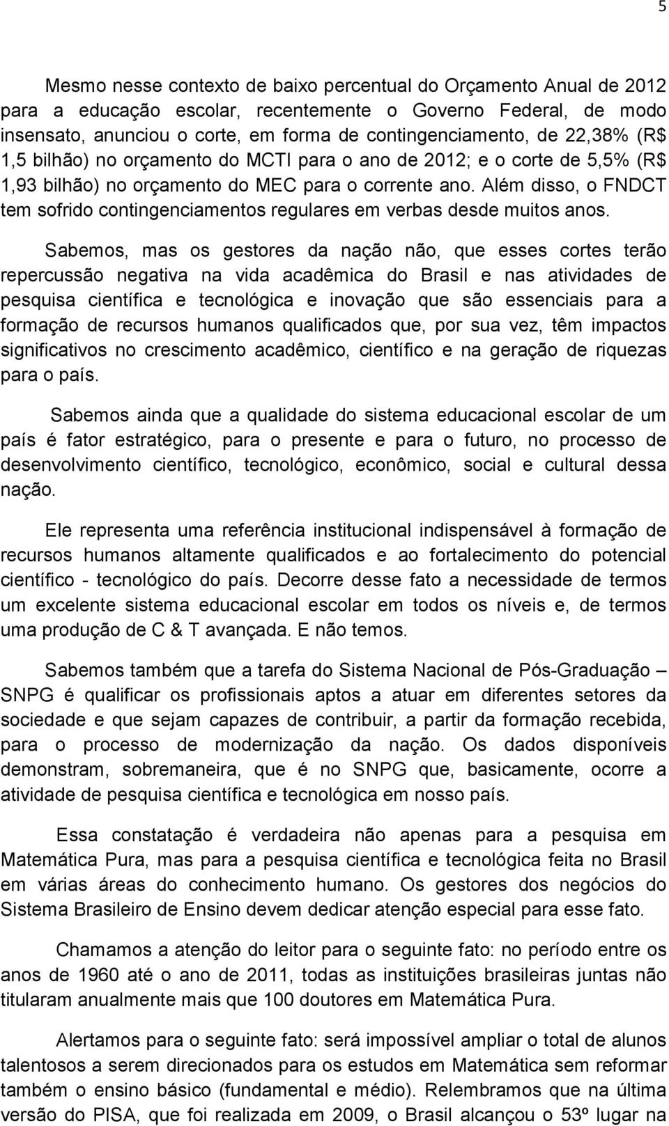 Além disso, o FNDCT tem sofrido contingenciamentos regulares em verbas desde muitos anos.