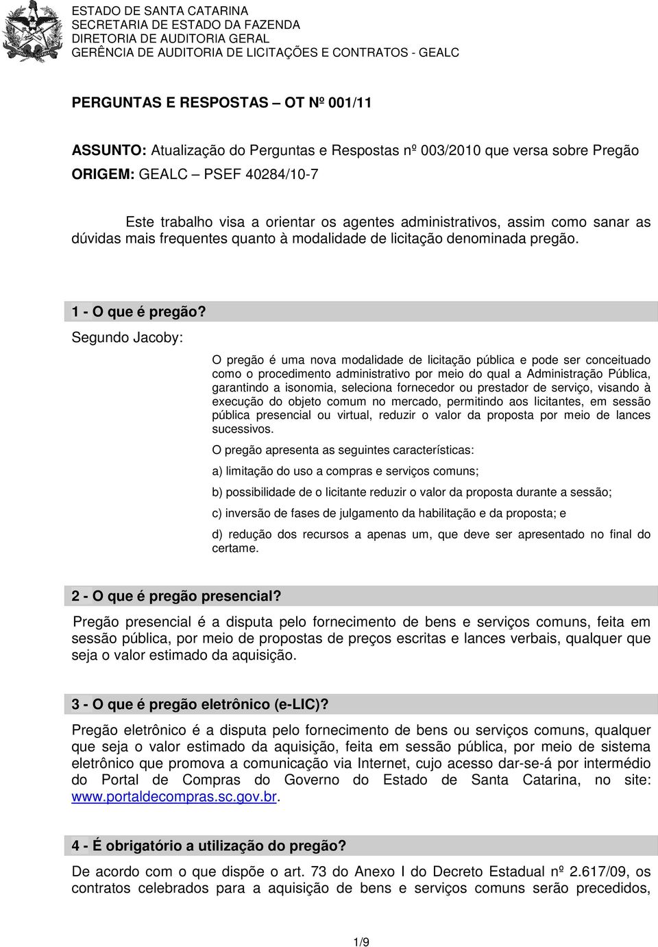 Segundo Jacoby: O pregão é uma nova modalidade de licitação pública e pode ser conceituado como o procedimento administrativo por meio do qual a Administração Pública, garantindo a isonomia,