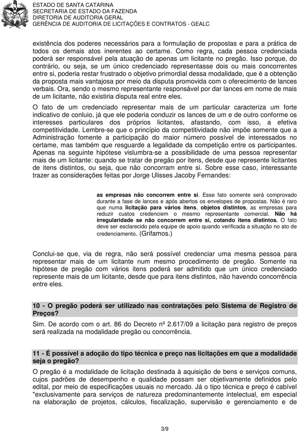 Isso porque, do contrário, ou seja, se um único credenciado representasse dois ou mais concorrentes entre si, poderia restar frustrado o objetivo primordial dessa modalidade, que é a obtenção da