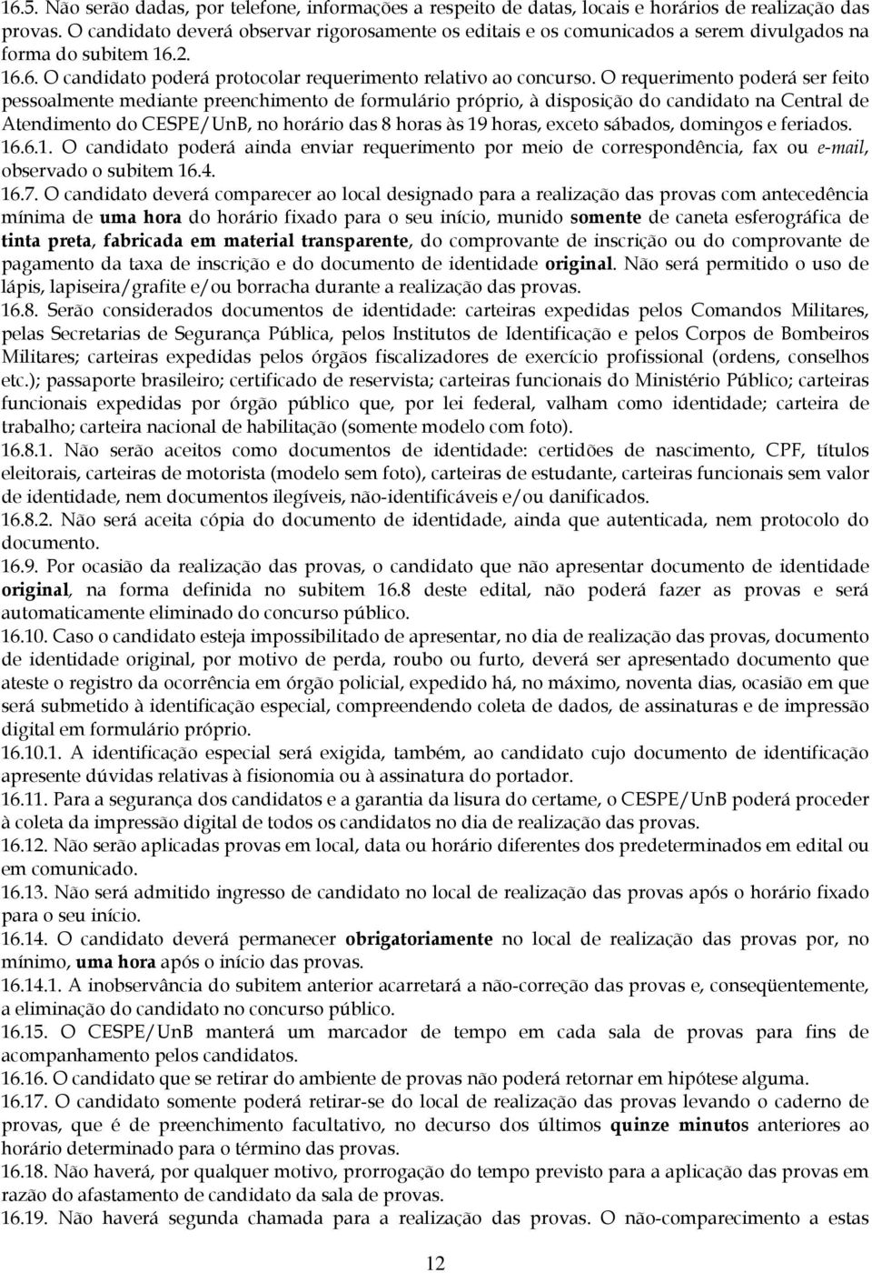 O requerimento poderá ser feito pessoalmente mediante preenchimento de formulário próprio, à disposição do candidato na Central de Atendimento do CESPE/UnB, no horário das 8 horas às 19 horas, exceto