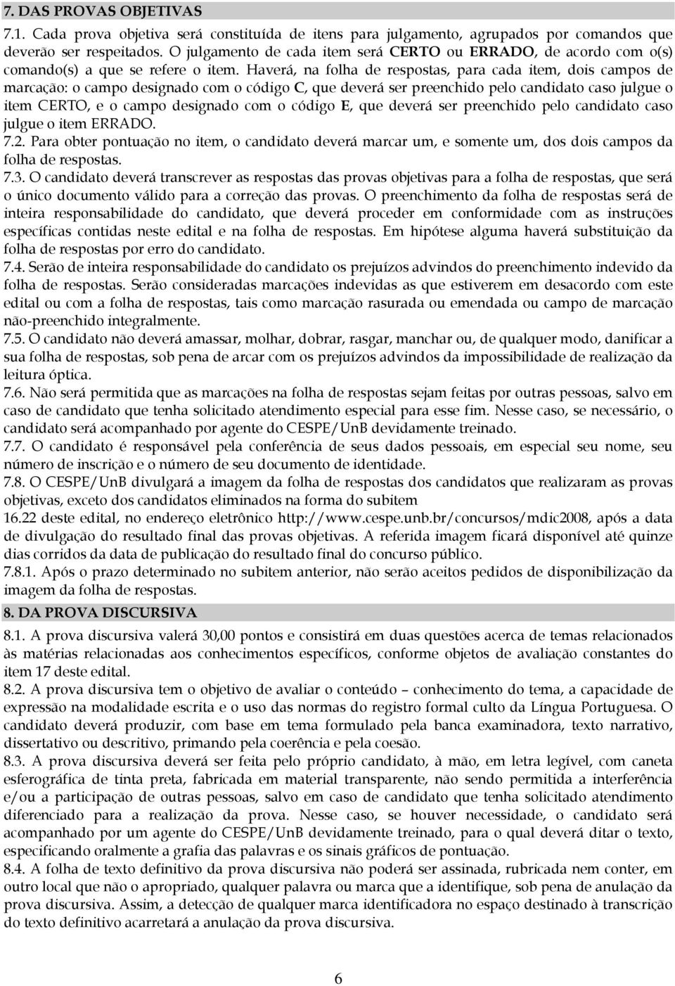 Haverá, na folha de respostas, para cada item, dois campos de marcação: o campo designado com o código C, que deverá ser preenchido pelo candidato caso julgue o item CERTO, e o campo designado com o