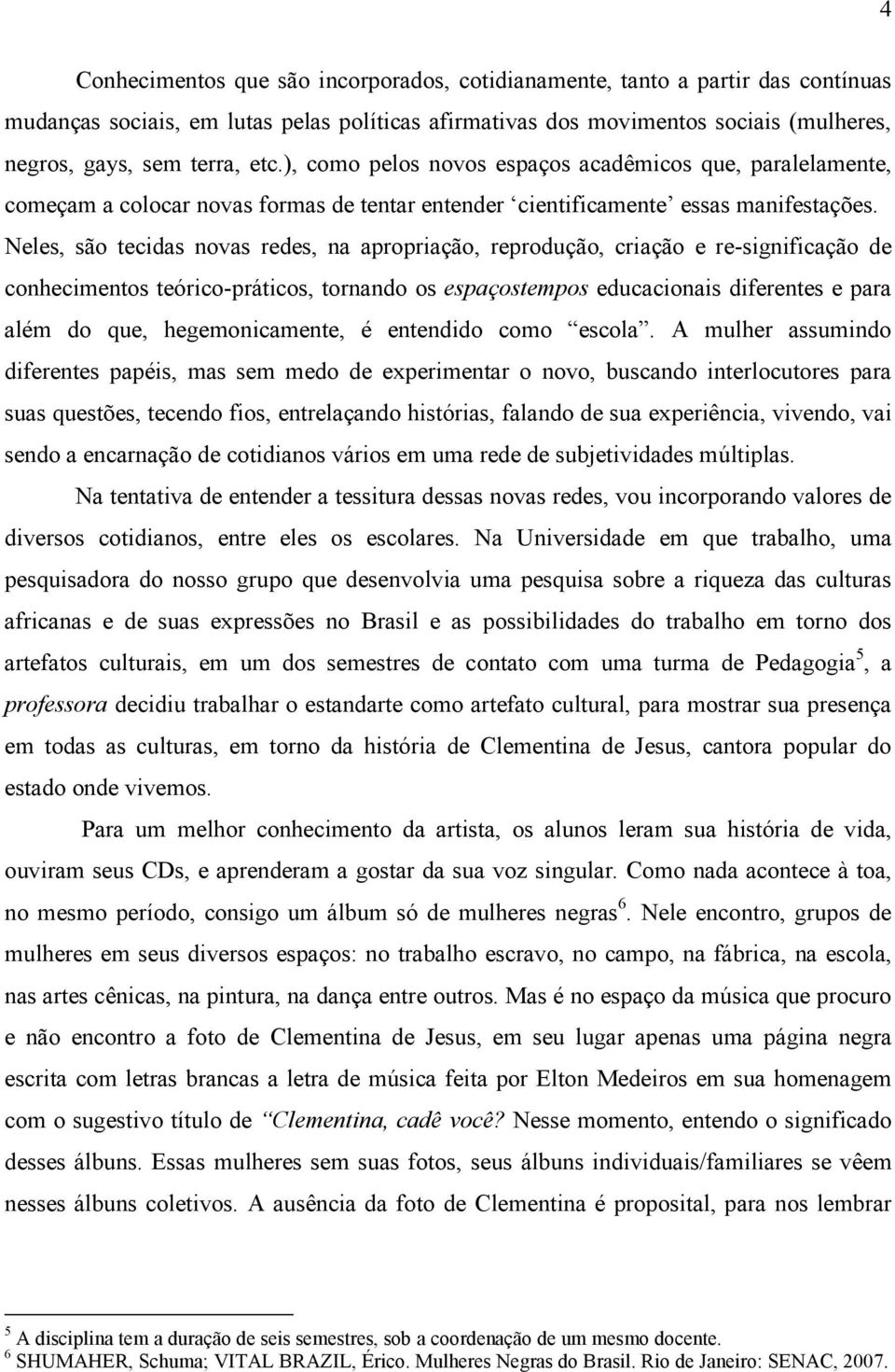 Neles, são tecidas novas redes, na apropriação, reprodução, criação e re-significação de conhecimentos teórico-práticos, tornando os espaçostempos educacionais diferentes e para além do que,