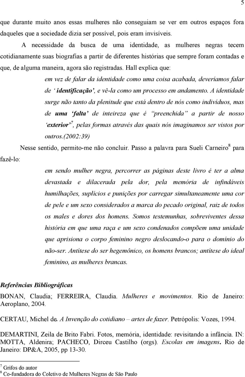 registradas. Hall explica que: em vez de falar da identidade como uma coisa acabada, deveríamos falar de identificação, e vê-la como um processo em andamento.