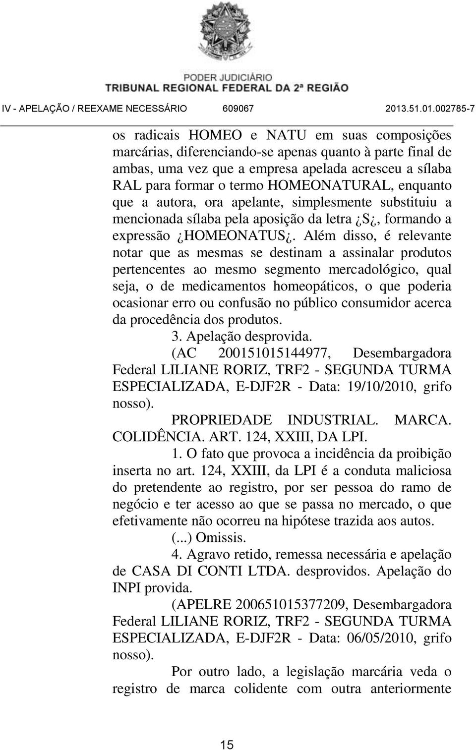 Além disso, é relevante notar que as mesmas se destinam a assinalar produtos pertencentes ao mesmo segmento mercadológico, qual seja, o de medicamentos homeopáticos, o que poderia ocasionar erro ou