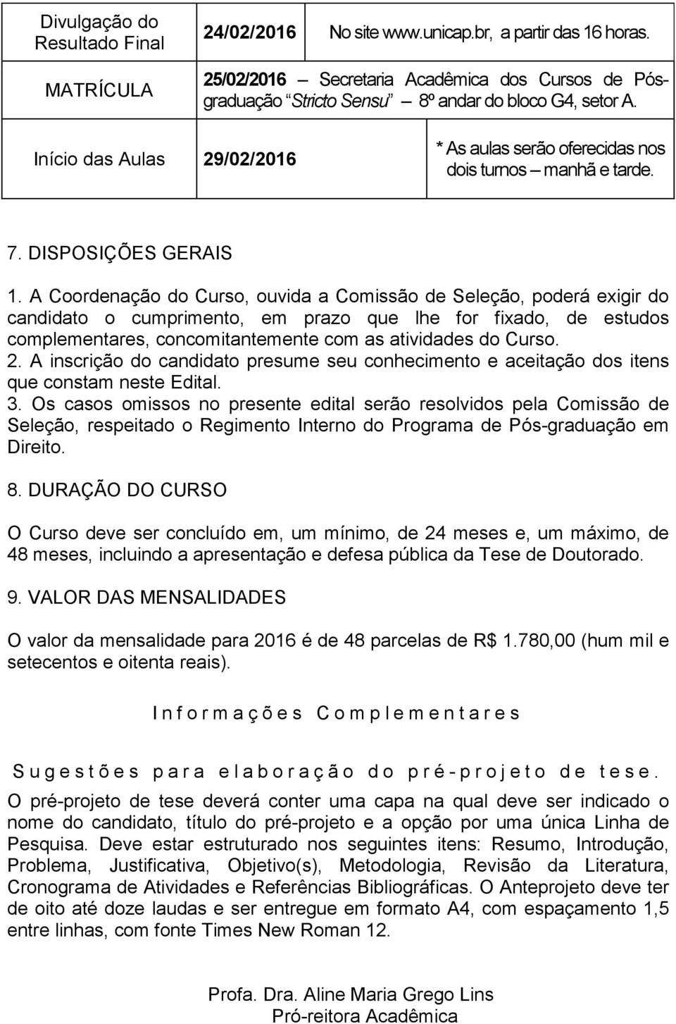 A Coordenação do Curso, ouvida a Comissão de Seleção, poderá exigir do candidato o cumprimento, em prazo que lhe for fixado, de estudos complementares, concomitantemente com as atividades do Curso. 2.