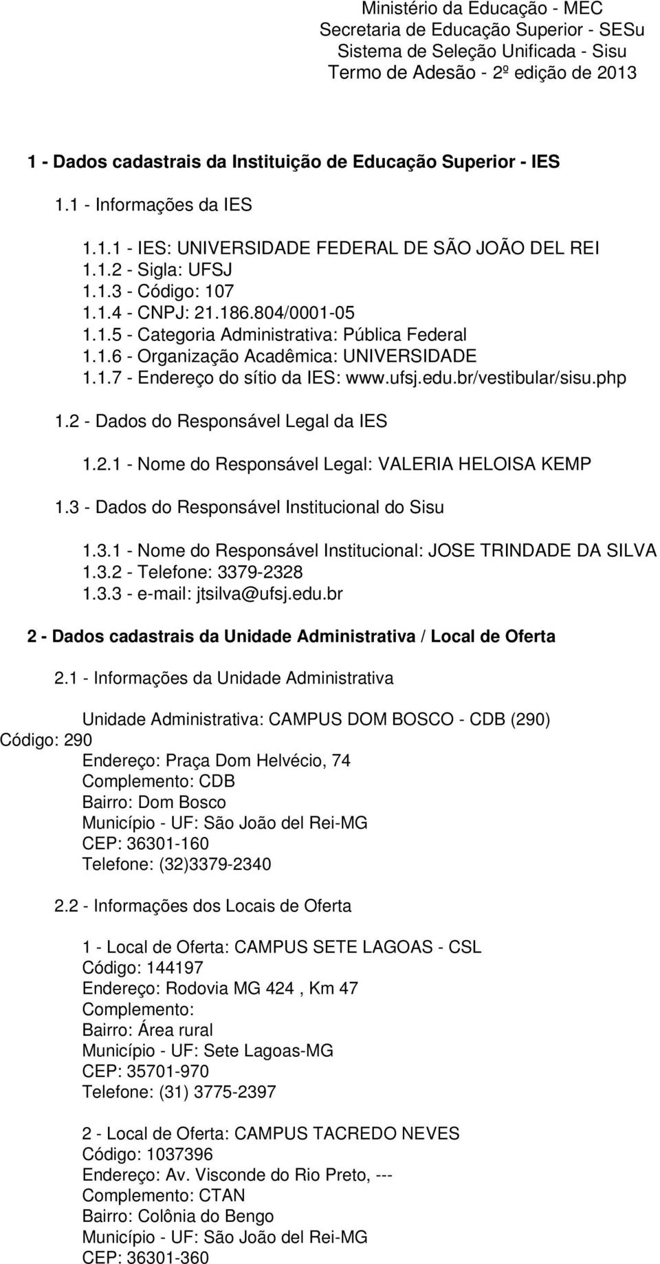 1.6 - Organização Acadêmica: UNIVERSIDADE 1.1.7 - Endereço do sítio da IES: www.ufsj.edu.br/vestibular/sisu.php 1.2 - Dados do Responsável Legal da IES 1.2.1 - Nome do Responsável Legal: VALERIA HELOISA KEMP 1.