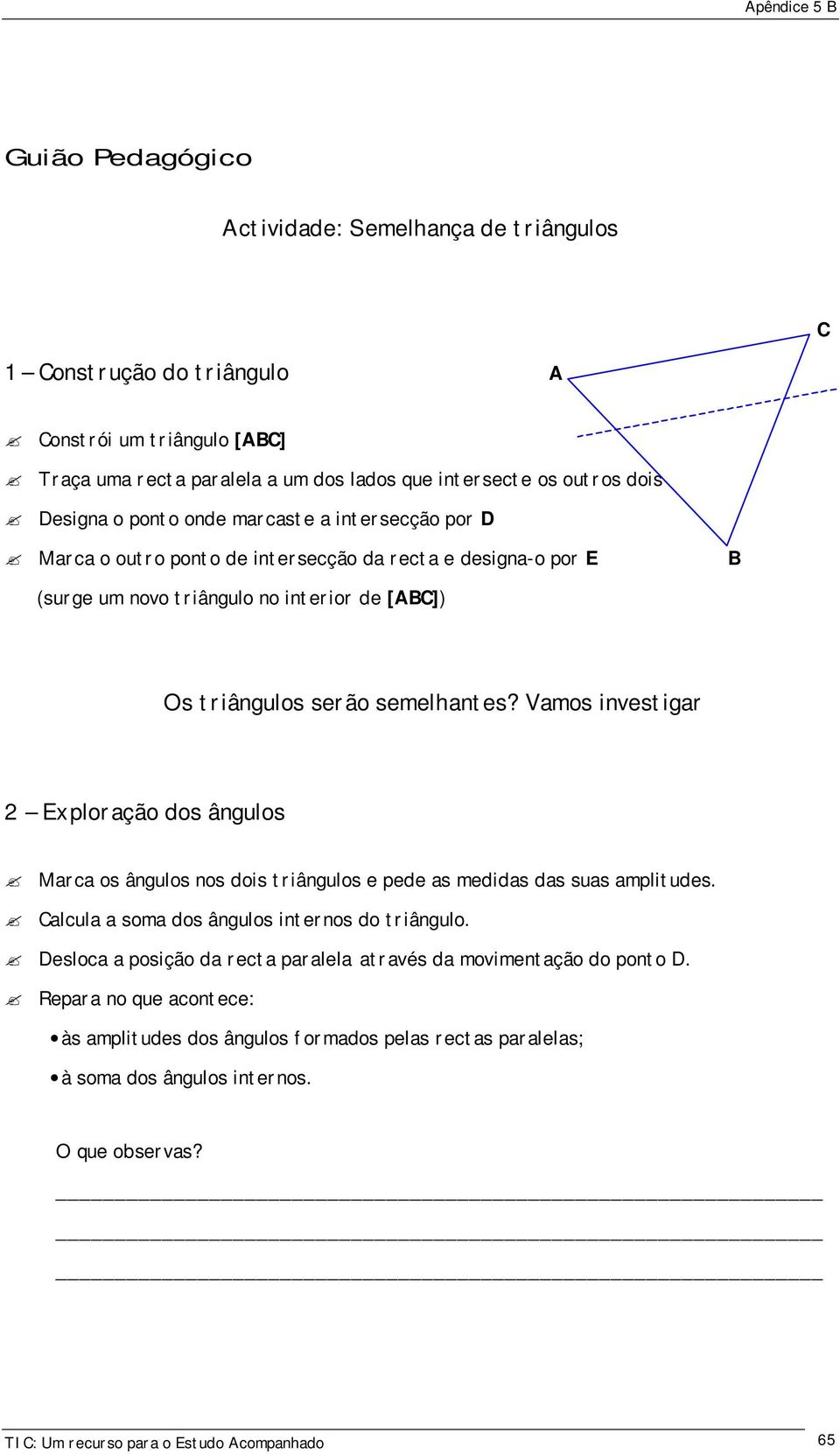 Vamos investigar 2 Exploração dos ângulos Marca os ângulos nos dois triângulos e pede as medidas das suas amplitudes. Calcula a soma dos ângulos internos do triângulo.