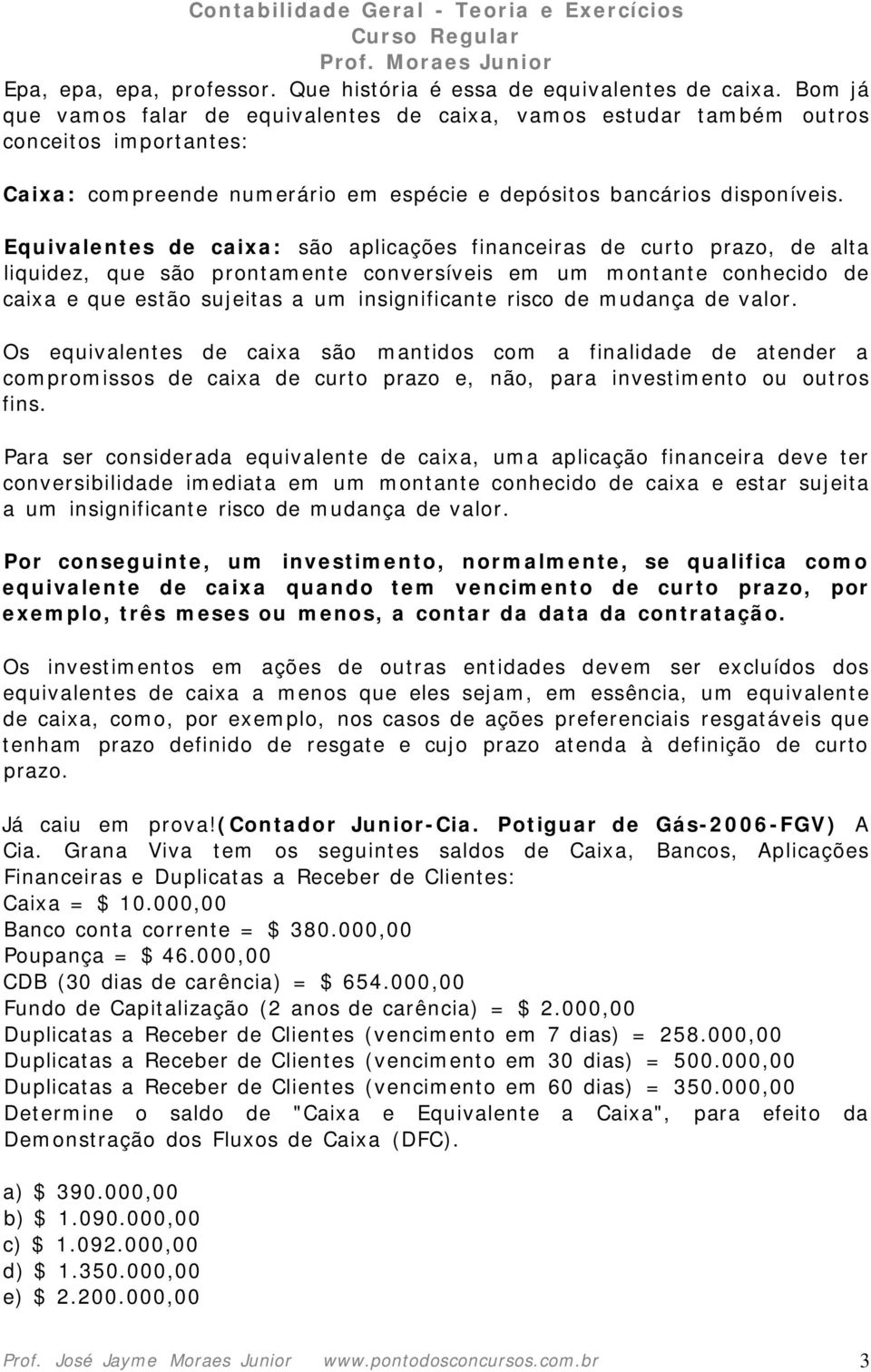 Equivalentes de caixa: são aplicações financeiras de curto prazo, de alta liquidez, que são prontamente conversíveis em um montante conhecido de caixa e que estão sujeitas a um insignificante risco