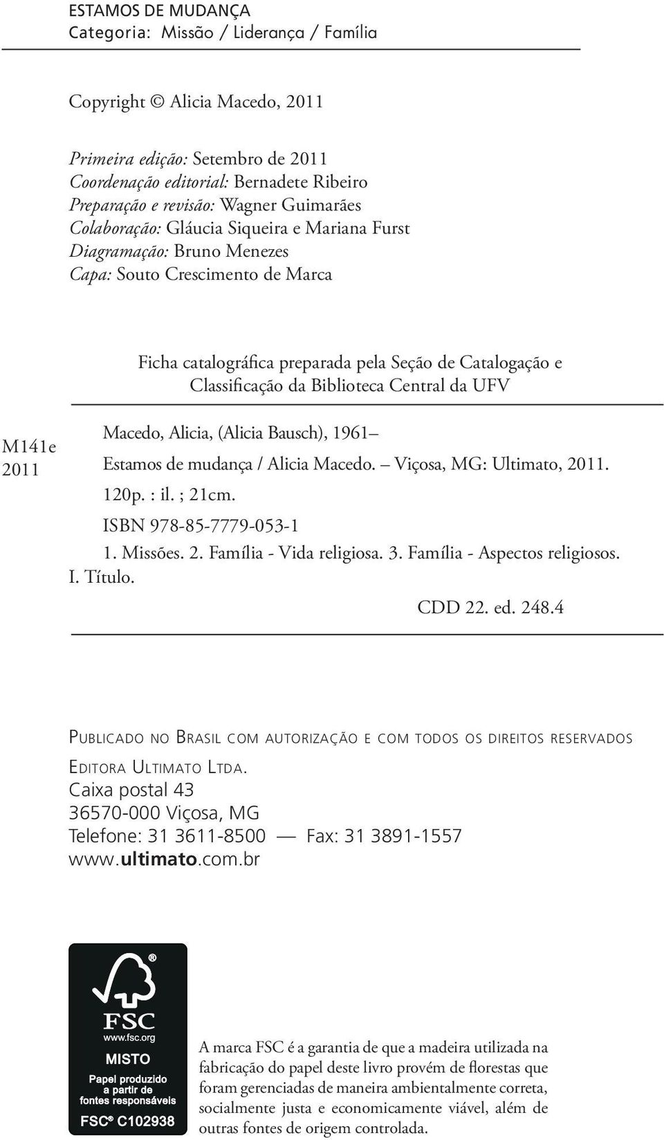 da Biblioteca Central da UFV Macedo, Alicia, (Alicia Bausch), 1961 Estamos de mudança / Alicia Macedo. Viçosa, MG: Ultimato, 2011. 120p. : il. ; 21cm. ISBN 978-85-7779-053-1 1. Missões. 2. Família - Vida religiosa.
