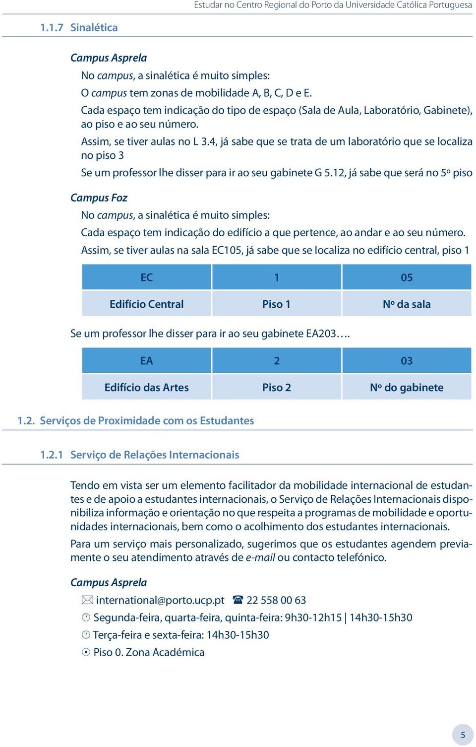 4, já sabe que se trata de um laboratório que se localiza no piso 3 Se um professor lhe disser para ir ao seu gabinete G 5.