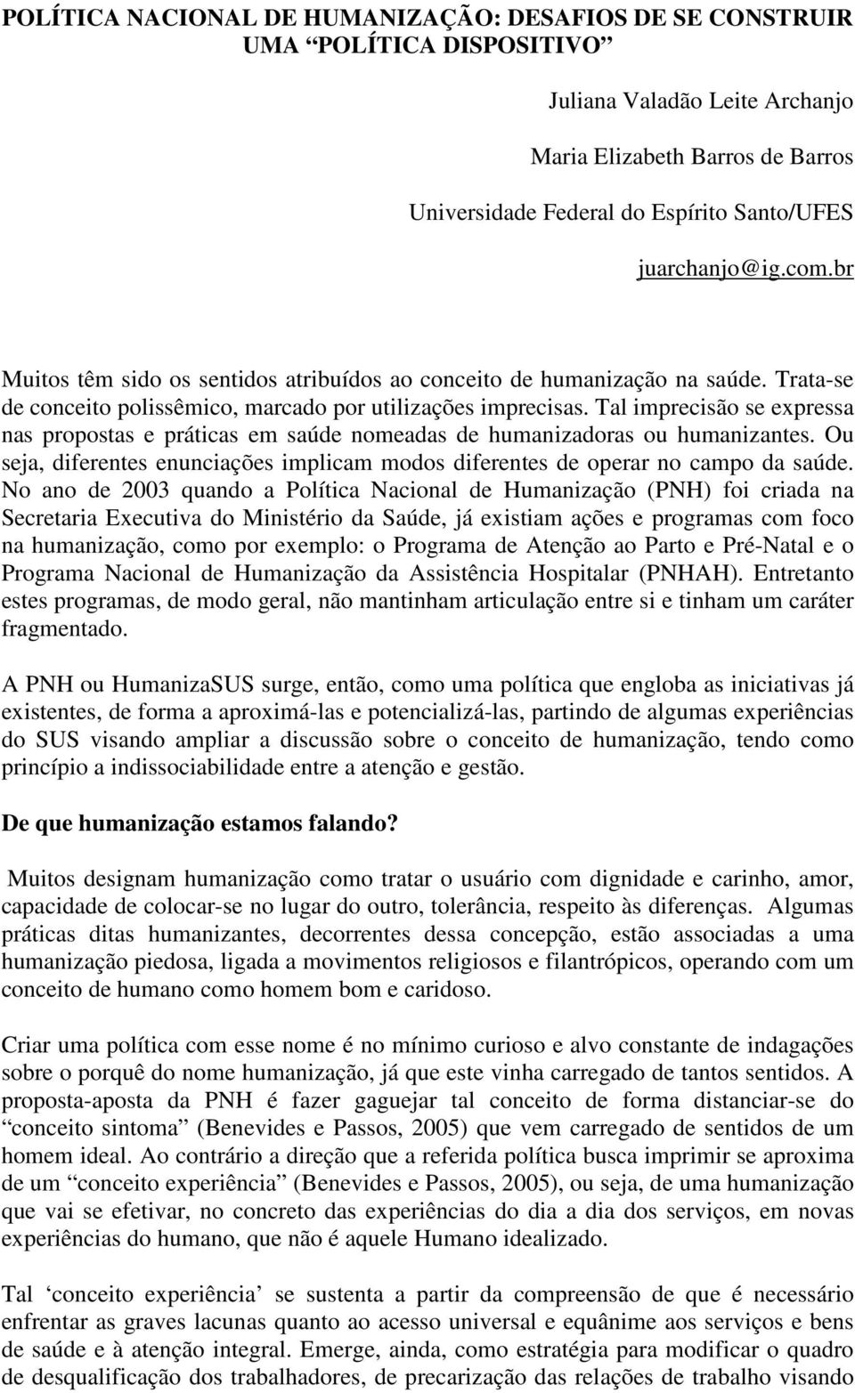 Tal imprecisão se expressa nas propostas e práticas em saúde nomeadas de humanizadoras ou humanizantes. Ou seja, diferentes enunciações implicam modos diferentes de operar no campo da saúde.