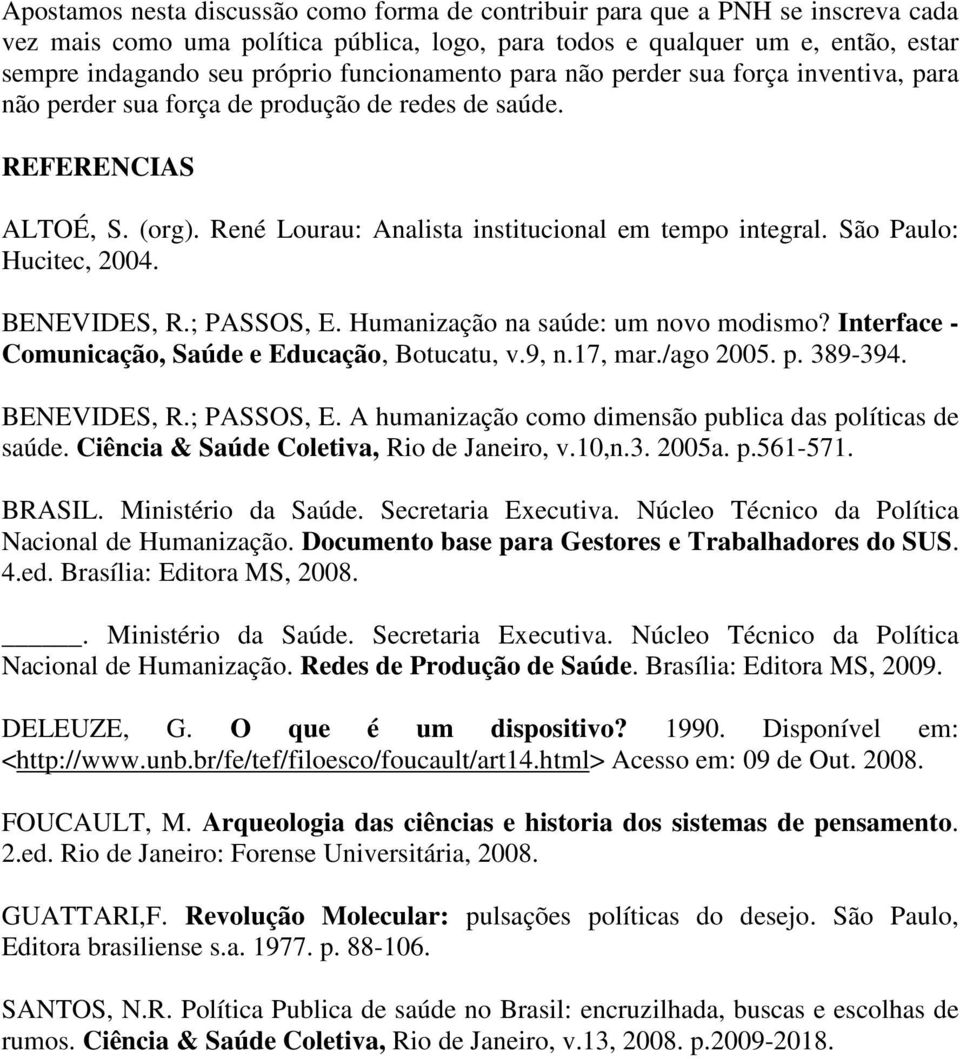 São Paulo: Hucitec, 2004. BENEVIDES, R.; PASSOS, E. Humanização na saúde: um novo modismo? Interface - Comunicação, Saúde e Educação, Botucatu, v.9, n.17, mar./ago 2005. p. 389-394. BENEVIDES, R.; PASSOS, E. A humanização como dimensão publica das políticas de saúde.