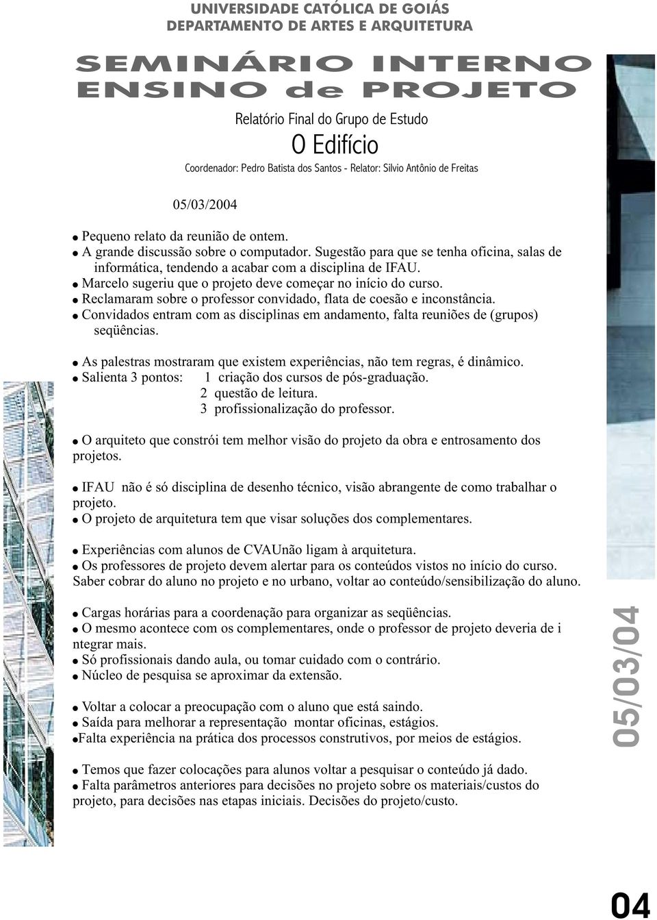 Convidados entram com as disciplinas em andamento, falta reuniões de (grupos) seqüências. As palestras mostraram que existem experiências, não tem regras, é dinâmico.